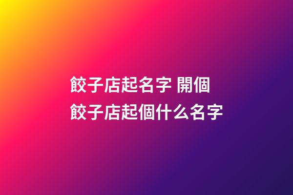 餃子店起名字 開個餃子店起個什么名字-第1張-店鋪起名-玄機派
